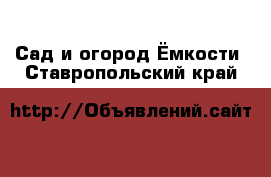 Сад и огород Ёмкости. Ставропольский край